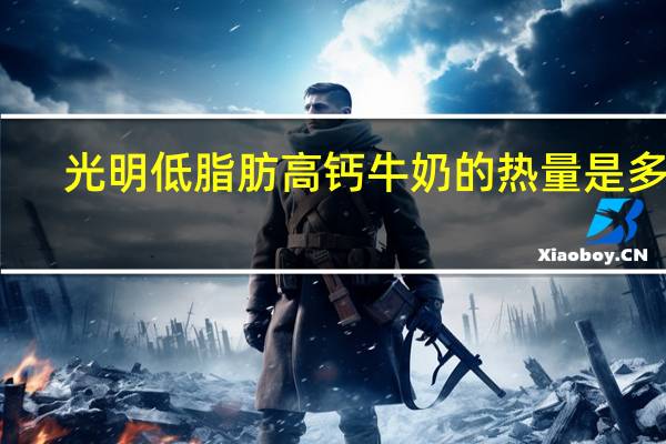 光明 低脂肪高钙牛奶的热量是多少