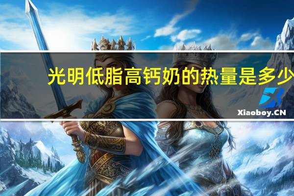光明 低脂高钙奶的热量是多少