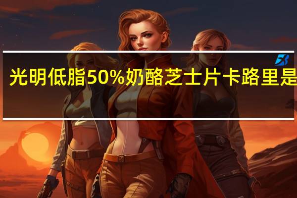 光明 低脂50%奶酪芝士片卡路里是多少
