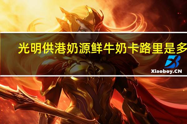 光明 供港奶源鲜牛奶卡路里是多少