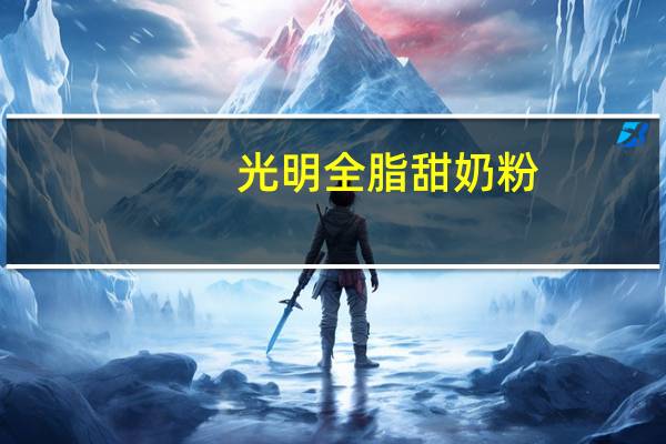 光明 全脂甜奶粉(新包装)的热量是多少