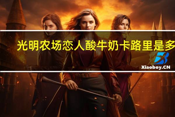 光明 农场恋人酸牛奶卡路里是多少