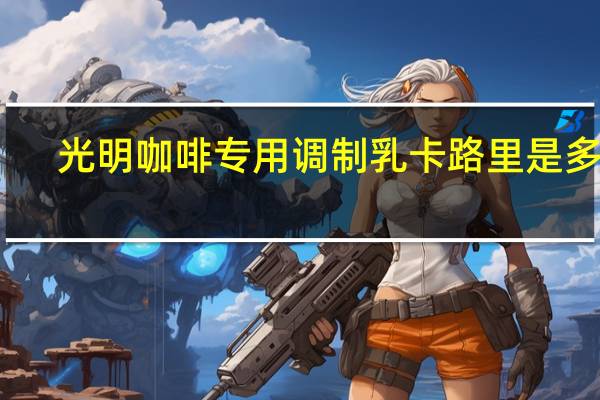 光明 咖啡专用调制乳卡路里是多少