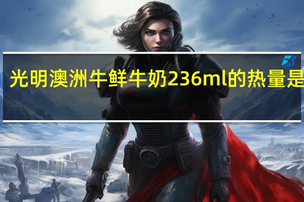 光明 澳洲牛鲜牛奶 236ml的热量是多少