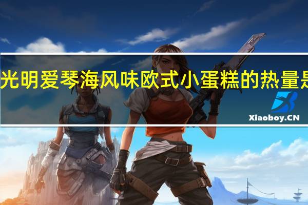 光明 爱琴海风味欧式小蛋糕的热量是多少