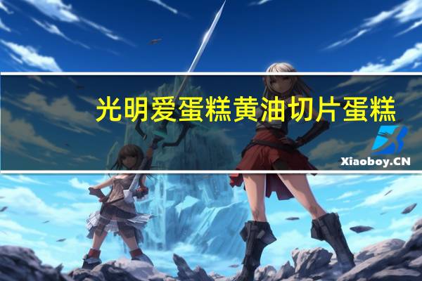 光明 爱蛋糕黄油切片蛋糕(原味)卡路里是多少