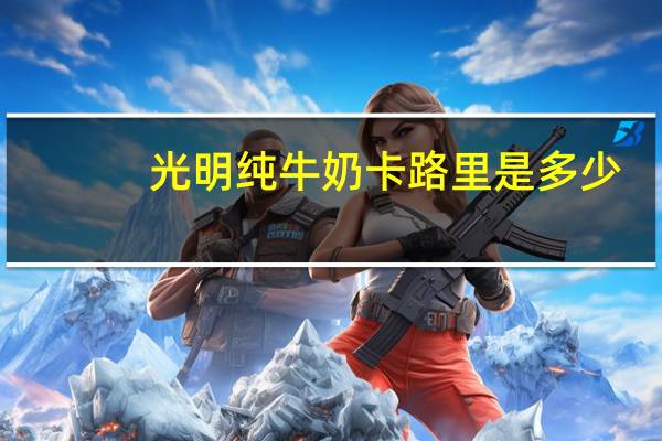 光明 纯牛奶卡路里是多少