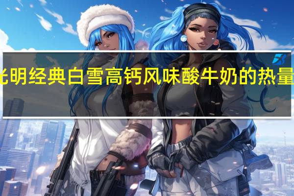 光明 经典白雪高钙风味酸牛奶的热量是多少