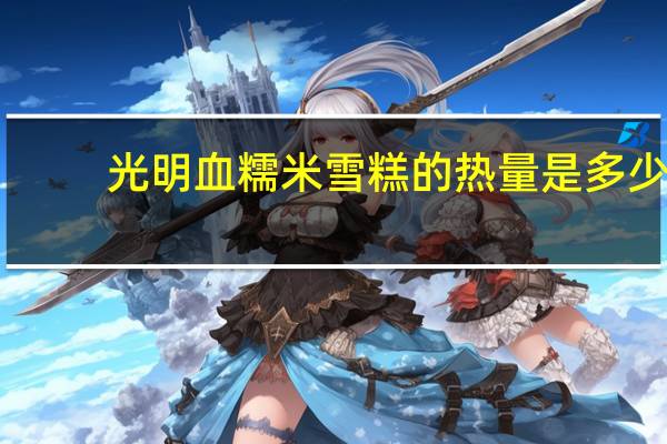 光明血糯米雪糕的热量是多少