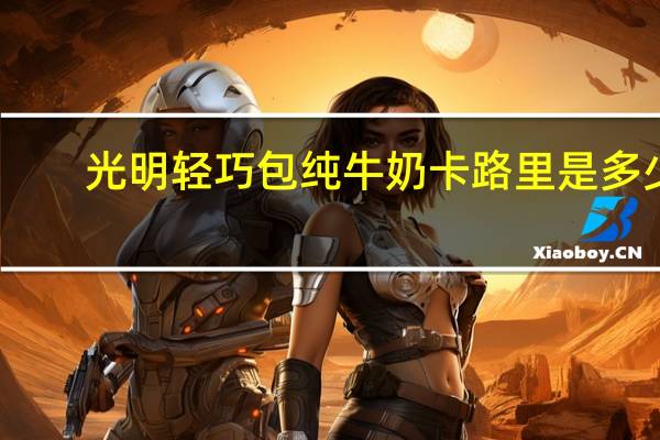 光明 轻巧包纯牛奶卡路里是多少