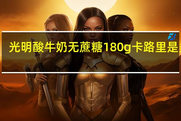 光明 酸牛奶无蔗糖 180g卡路里是多少