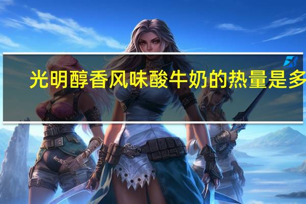 光明 醇香风味酸牛奶的热量是多少