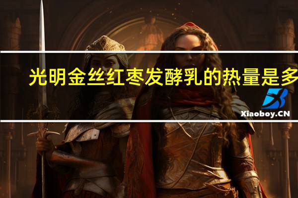 光明 金丝红枣发酵乳的热量是多少