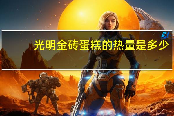 光明 金砖蛋糕的热量是多少