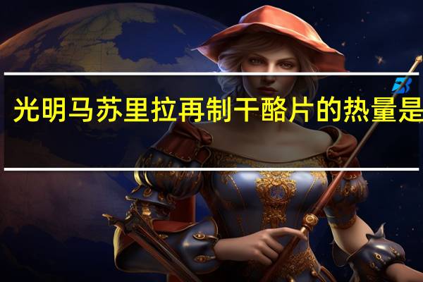 光明 马苏里拉再制干酪片的热量是多少