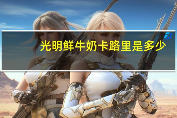 光明 鲜牛奶卡路里是多少