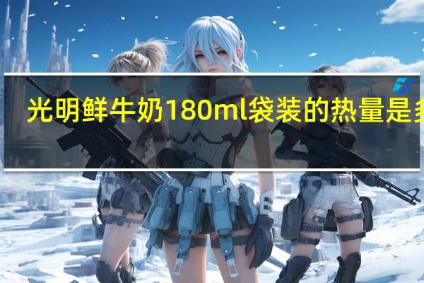 光明 鲜牛奶 180ml袋装的热量是多少