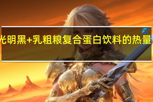 光明 黑+乳粗粮复合蛋白饮料的热量是多少