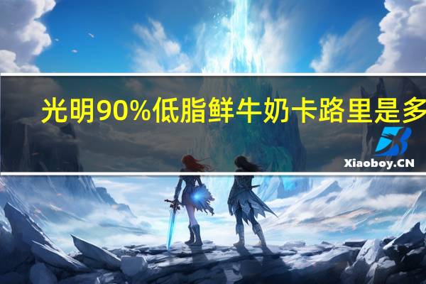光明 90%低脂鲜牛奶卡路里是多少