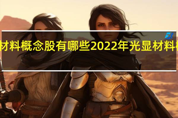 光显材料概念股有哪些 2022年光显材料概念股一览