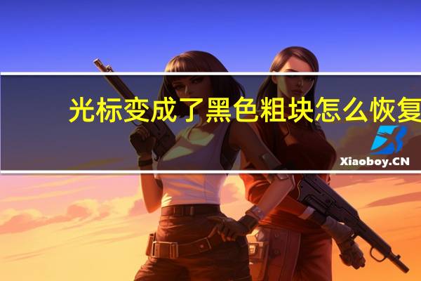 光标变成了黑色粗块怎么恢复（光标变成黑块）