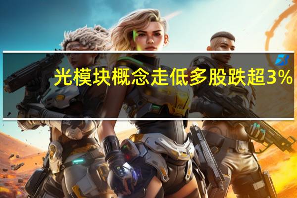 光模块概念走低 多股跌超3%
