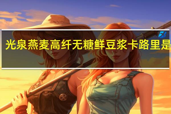 光泉 燕麦高纤无糖鲜豆浆卡路里是多少