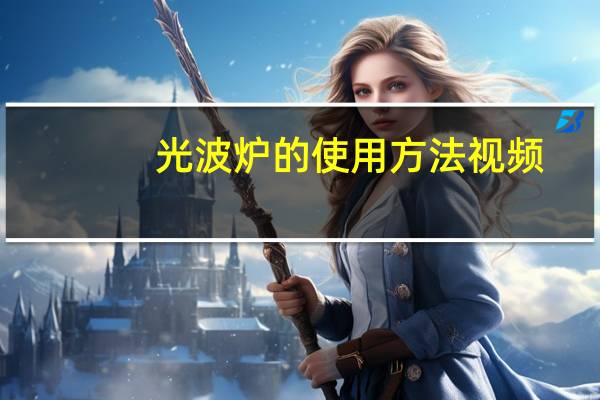 光波炉的使用方法视频（光波炉的使用方法）