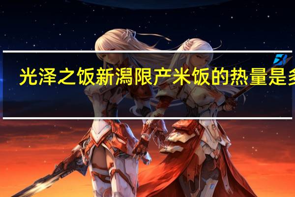 光泽之饭 新潟限产米饭的热量是多少