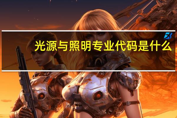 光源与照明专业代码是什么