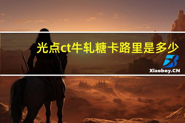 光点 ct牛轧糖卡路里是多少