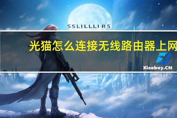 光猫怎么连接无线路由器上网(光猫怎么连接无线路由器)