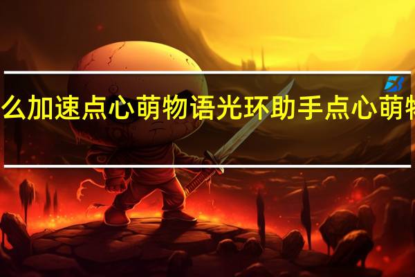 光环助手怎么加速点心萌物语 光环助手点心萌物语加速办法介绍