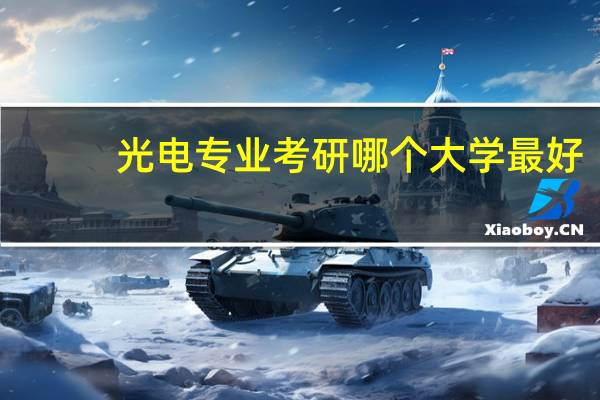 光电专业考研哪个大学最好