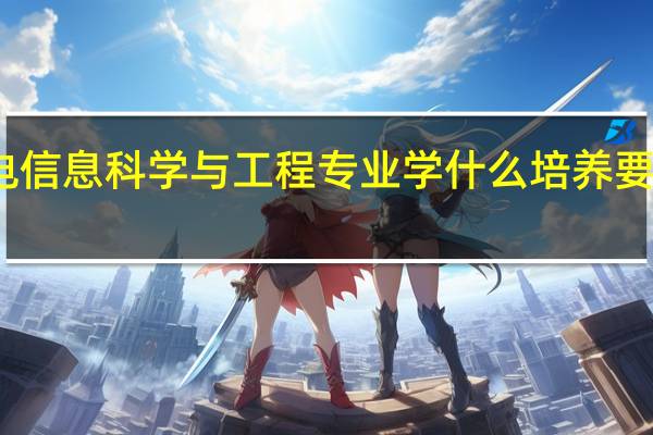 光电信息科学与工程专业学什么 培养要求有哪些