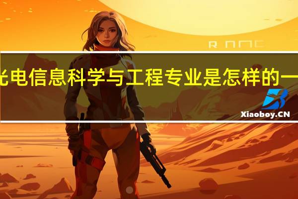 光电信息科学与工程专业是怎样的一门学科