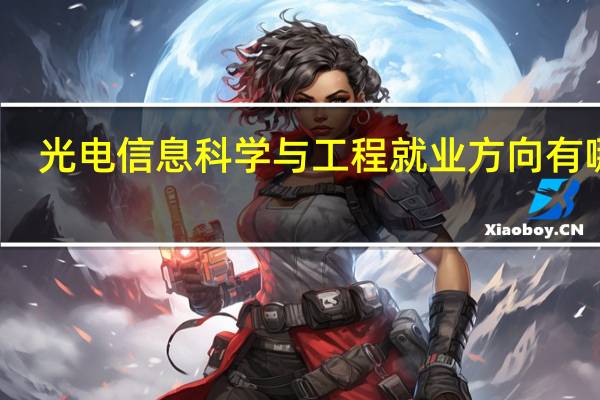 光电信息科学与工程就业方向有哪些
