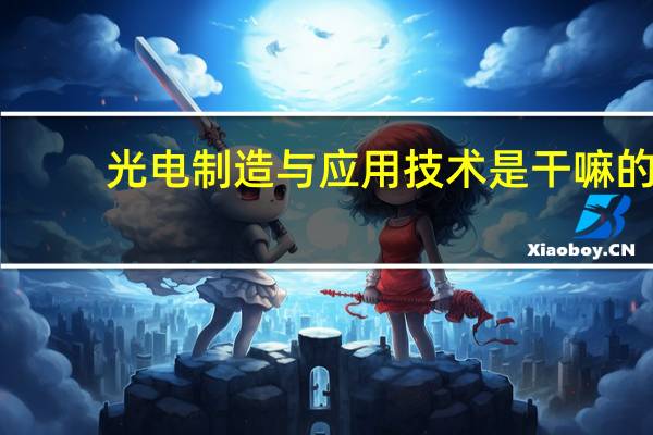光电制造与应用技术是干嘛的