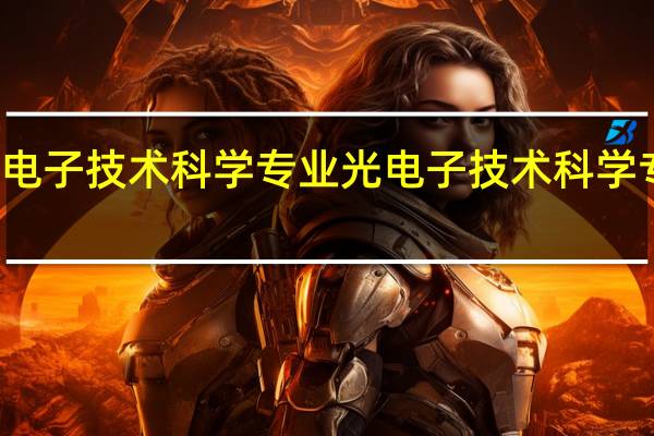 光电子技术科学专业光电子技术科学专业介绍