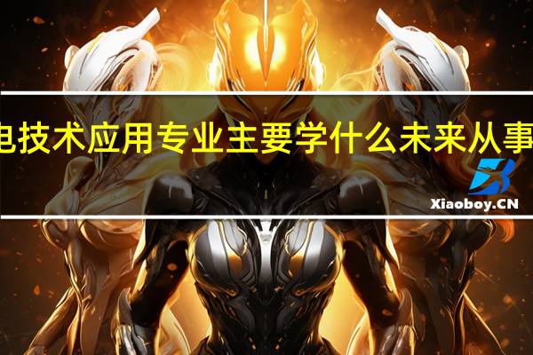 光电技术应用专业主要学什么 未来从事什么工作