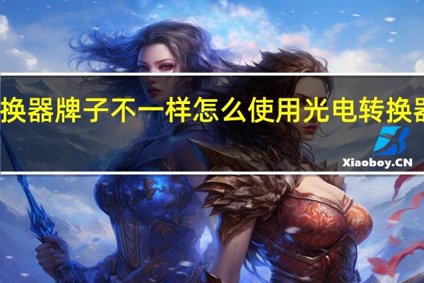 光电转换器牌子不一样怎么使用 光电转换器必须用一对