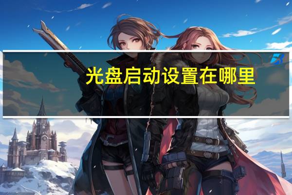 光盘启动设置在哪里（光盘启动设置）