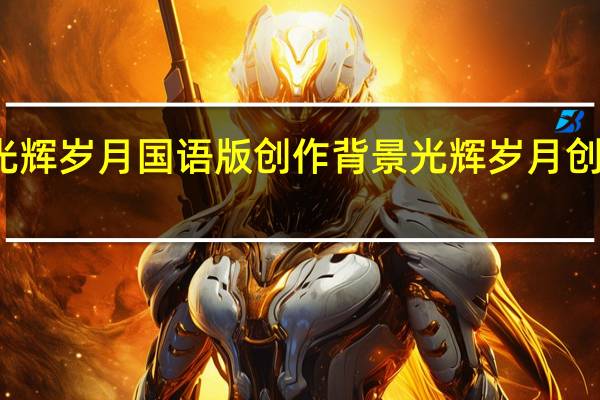 光辉岁月国语版创作背景 光辉岁月创作背景