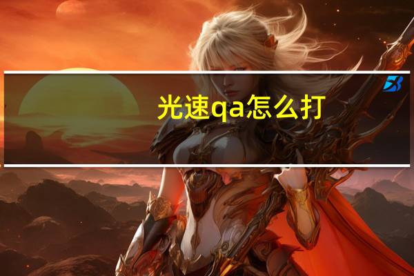 光速qa怎么打(光速qa技巧)