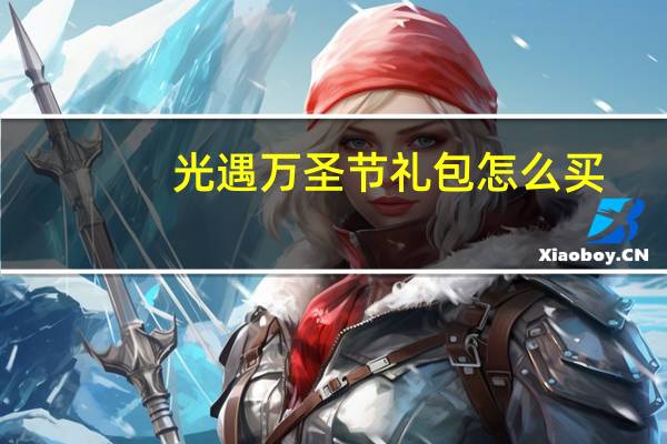 光遇万圣节礼包怎么买(光遇万圣节礼包怎么购买)