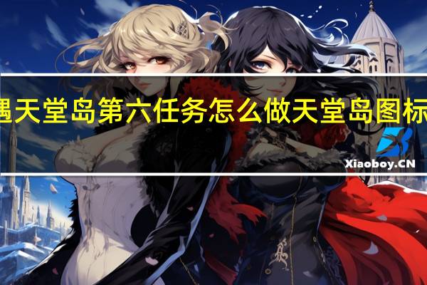 光遇天堂岛第六任务怎么做 天堂岛图标怎么点亮