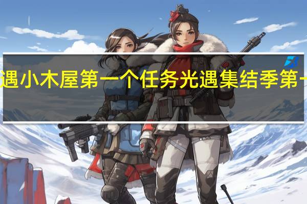 光遇小木屋第一个任务 光遇集结季第一个任务