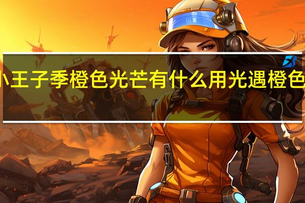光遇小王子季橙色光芒有什么用 光遇橙色光芒在哪里