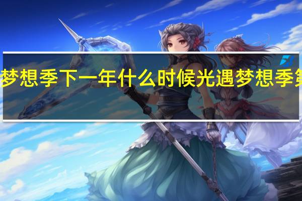 光遇梦想季下一年什么时候 光遇梦想季第四个任务