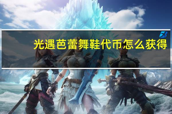 光遇芭蕾舞鞋代币怎么获得